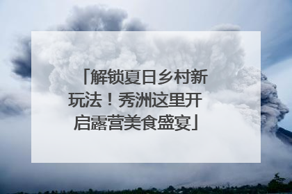 解锁夏日乡村新玩法！秀洲这里开启露营美食盛宴