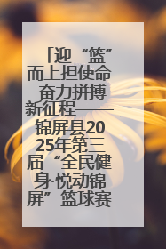 迎“篮”而上担使命 奋力拼搏新征程——锦屏县2025年第三届“全民健身·悦动锦屏”篮球赛圆满闭幕