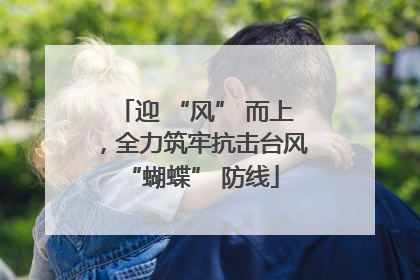 迎 “风” 而上，全力筑牢抗击台风 “蝴蝶” 防线