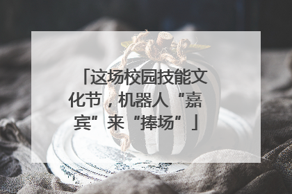 这场校园技能文化节，机器人“嘉宾”来“捧场”