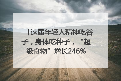 这届年轻人精神吃谷子，身体吃种子，“超级食物”增长246%｜变革618