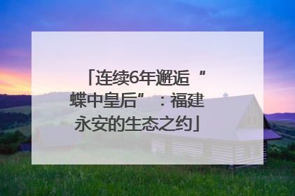 连续6年邂逅“蝶中皇后”：福建永安的生态之约
