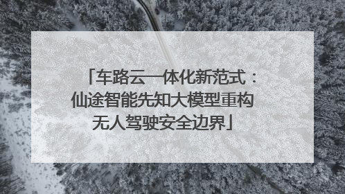 车路云一体化新范式：仙途智能先知大模型重构无人驾驶安全边界