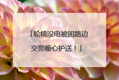 轮椅没电被困路边 交警暖心护送！