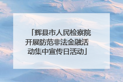 辉县市人民检察院开展防范非法金融活动集中宣传日活动
