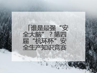谁是最强“安全大脑”？第四届“杭环杯”安全生产知识竞赛上演精彩对决