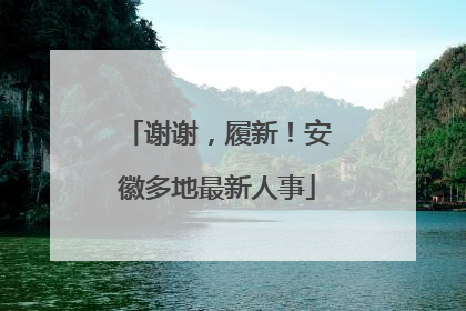 谢谢，履新！安徽多地最新人事