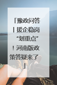 豫政问答丨援企稳岗“划重点”！河南版政策答疑来了