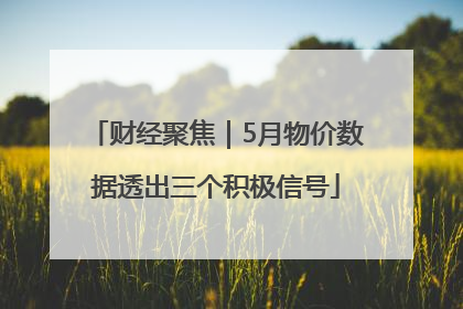 财经聚焦｜5月物价数据透出三个积极信号