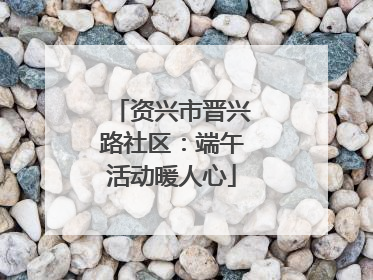 资兴市晋兴路社区：端午活动暖人心