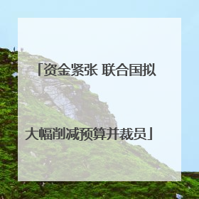 资金紧张 联合国拟大幅削减预算并裁员