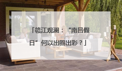 赣江观澜：“南昌假日”何以出圈出彩？