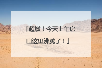 超燃！今天上午房山这里沸腾了！