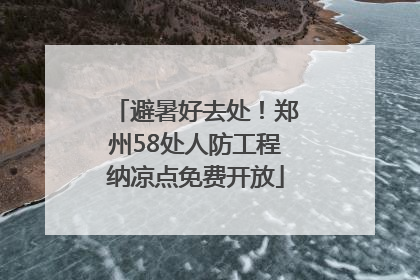 避暑好去处！郑州58处人防工程纳凉点免费开放