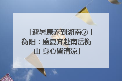 避暑康养到湖南②丨衡阳：盛夏奔赴南岳衡山 身心皆清凉