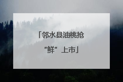 邻水县油桃抢“鲜”上市