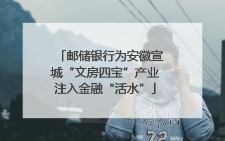 邮储银行为安徽宣城“文房四宝”产业注入金融“活水”