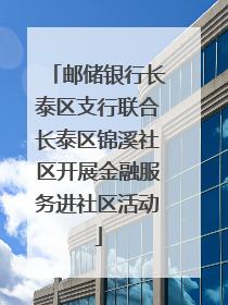 邮储银行长泰区支行联合长泰区锦溪社区开展金融服务进社区活动