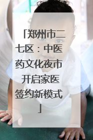 郑州市二七区：中医药文化夜市 开启家医签约新模式