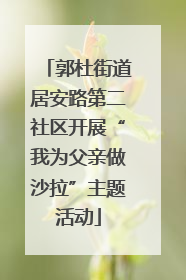 郭杜街道居安路第二社区开展“我为父亲做沙拉”主题活动