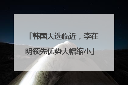 韩国大选临近，李在明领先优势大幅缩小