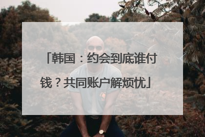 韩国：约会到底谁付钱？共同账户解烦忧