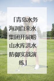 青岛水务海润自来水集团开展崂山水库洪水防御实战演练