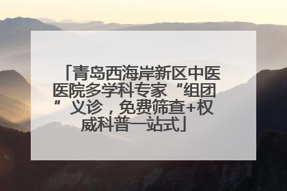 青岛西海岸新区中医医院多学科专家“组团”义诊，免费筛查+权威科普一站式