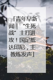 青年早新闻｜“生死战”主打进攻！国足抵达印尼，主教练发声