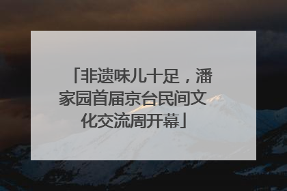 非遗味儿十足，潘家园首届京台民间文化交流周开幕