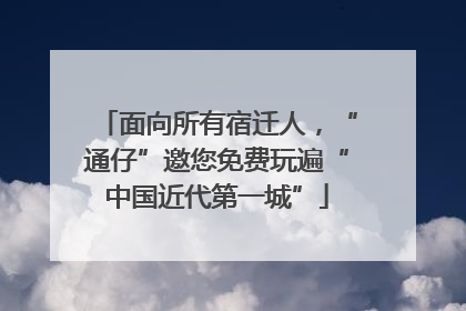 面向所有宿迁人，“通仔”邀您免费玩遍“中国近代第一城”