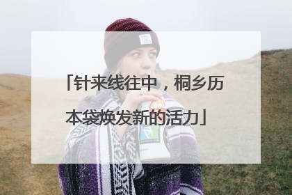 针来线往中，桐乡历本袋焕发新的活力