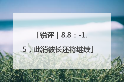 锐评｜8.8：-1.5，此消彼长还将继续