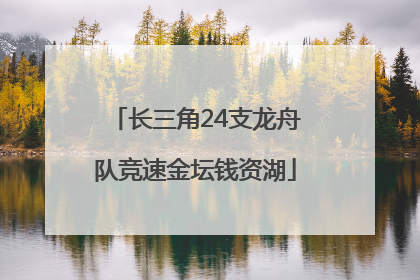 长三角24支龙舟队竞速金坛钱资湖