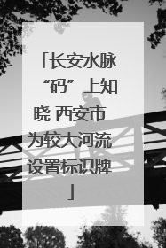 长安水脉“码”上知晓 西安市为较大河流设置标识牌