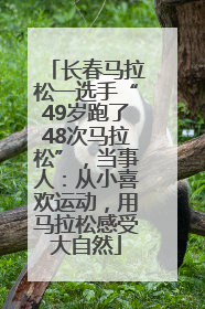 长春马拉松一选手“49岁跑了48次马拉松”，当事人：从小喜欢运动，用马拉松感受大自然