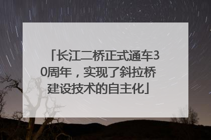 长江二桥正式通车30周年，实现了斜拉桥建设技术的自主化