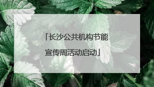 长沙公共机构节能宣传周活动启动