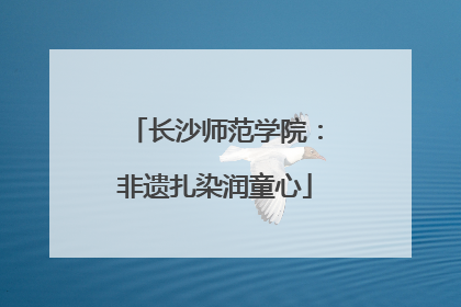 长沙师范学院：非遗扎染润童心