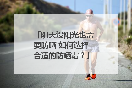 阴天没阳光也需要防晒 如何选择合适的防晒霜？
