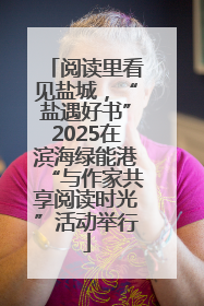 阅读里看见盐城，“盐遇好书”2025在滨海绿能港“与作家共享阅读时光”活动举行