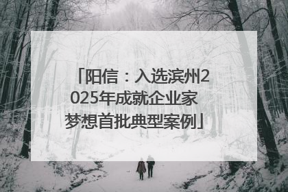 阳信：入选滨州2025年成就企业家梦想首批典型案例
