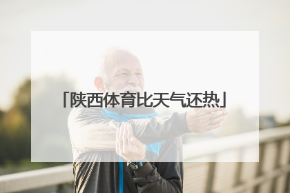 陕西体育比天气还热