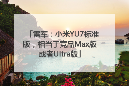 雷军：小米YU7标准版，相当于竞品Max版或者Ultra版