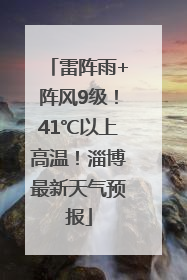 雷阵雨+阵风9级！41℃以上高温！淄博最新天气预报