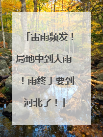雷雨频发！局地中到大雨！雨终于要到河北了！