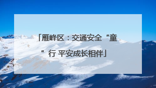 雁峰区：交通安全“童”行 平安成长相伴