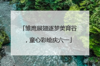 雏鹰展翅逐梦美育谷，童心彩绘庆六一