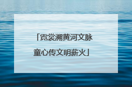 霓裳溯黄河文脉 童心传文明薪火