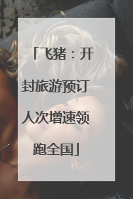 飞猪：开封旅游预订人次增速领跑全国